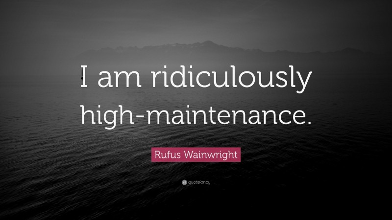 Rufus Wainwright Quote: “I am ridiculously high-maintenance.”