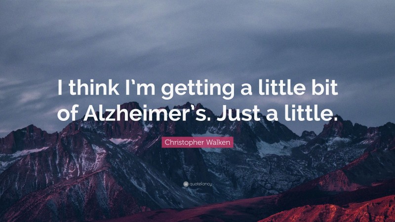 Christopher Walken Quote: “I think I’m getting a little bit of Alzheimer’s. Just a little.”