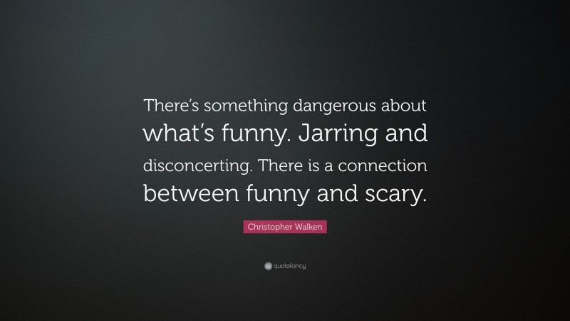 Christopher Walken Quote: “There’s something dangerous about what’s funny. Jarring and disconcerting. There is a connection between funny and scary.”