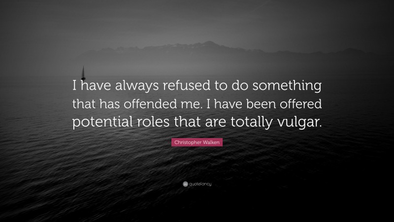 Christopher Walken Quote: “I have always refused to do something that has offended me. I have been offered potential roles that are totally vulgar.”