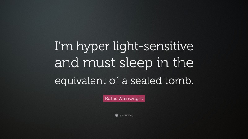 Rufus Wainwright Quote: “I’m hyper light-sensitive and must sleep in the equivalent of a sealed tomb.”