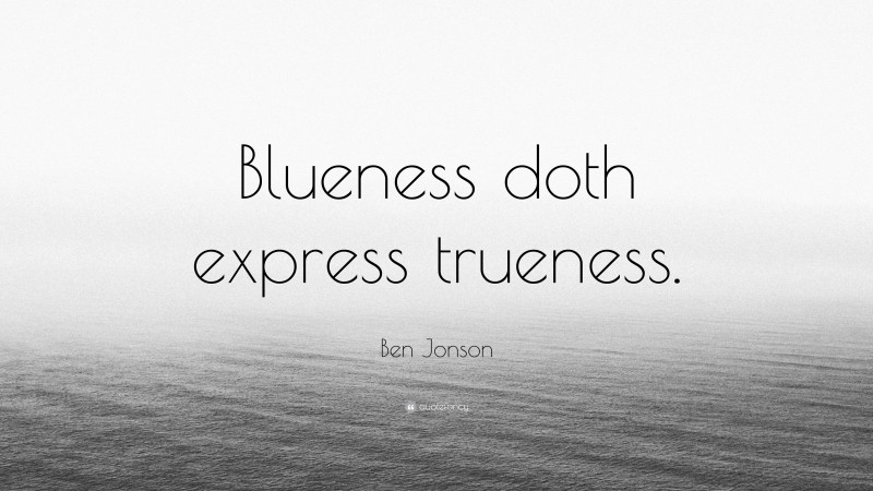 Ben Jonson Quote: “Blueness doth express trueness.”