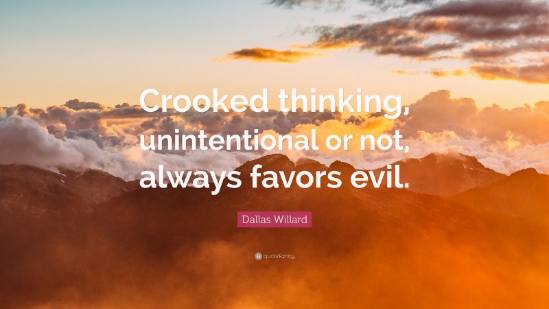Dallas Willard Quote: “Crooked thinking, unintentional or not, always favors evil.”