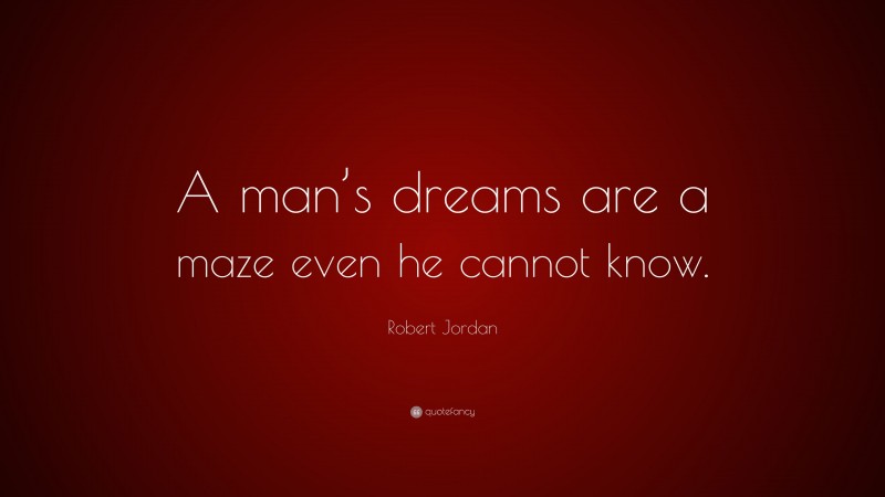 Robert Jordan Quote: “A man’s dreams are a maze even he cannot know.”