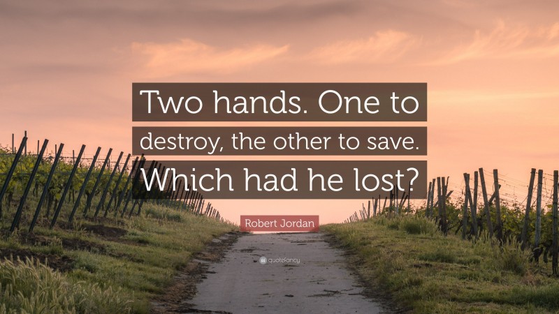 Robert Jordan Quote: “Two hands. One to destroy, the other to save. Which had he lost?”
