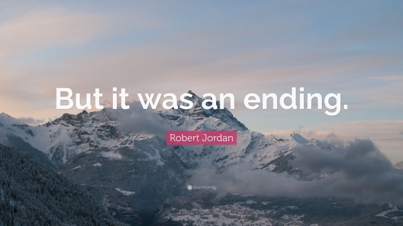 Robert Jordan Quote: “But it was an ending.”