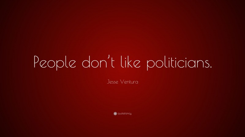 Jesse Ventura Quote: “People don’t like politicians.”