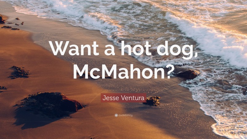 Jesse Ventura Quote: “Want a hot dog, McMahon?”