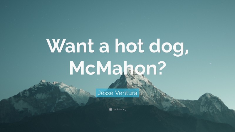 Jesse Ventura Quote: “Want a hot dog, McMahon?”