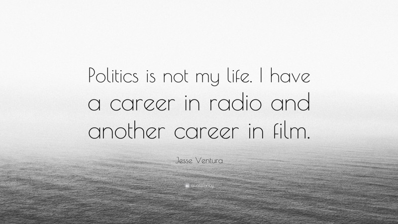 Jesse Ventura Quote: “Politics is not my life. I have a career in radio and another career in film.”