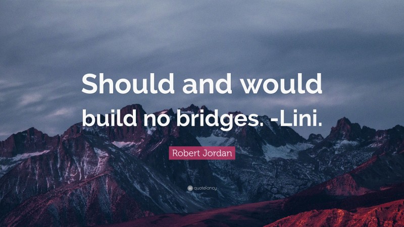 Robert Jordan Quote: “Should and would build no bridges. -Lini.”