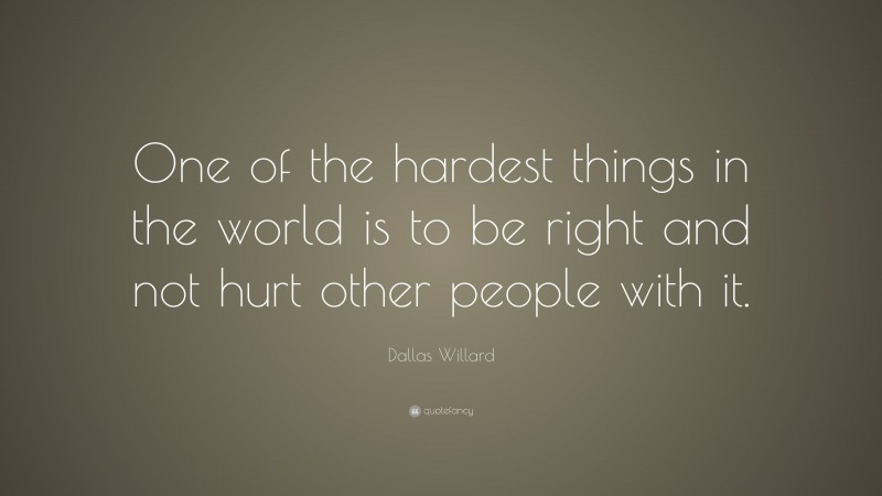 Dallas Willard Quote: “One of the hardest things in the world is to be right and not hurt other people with it.”