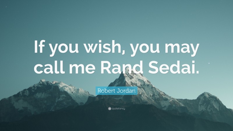 Robert Jordan Quote: “If you wish, you may call me Rand Sedai.”