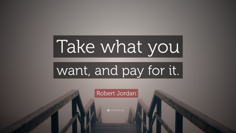 Robert Jordan Quote: “Take what you want, and pay for it.”