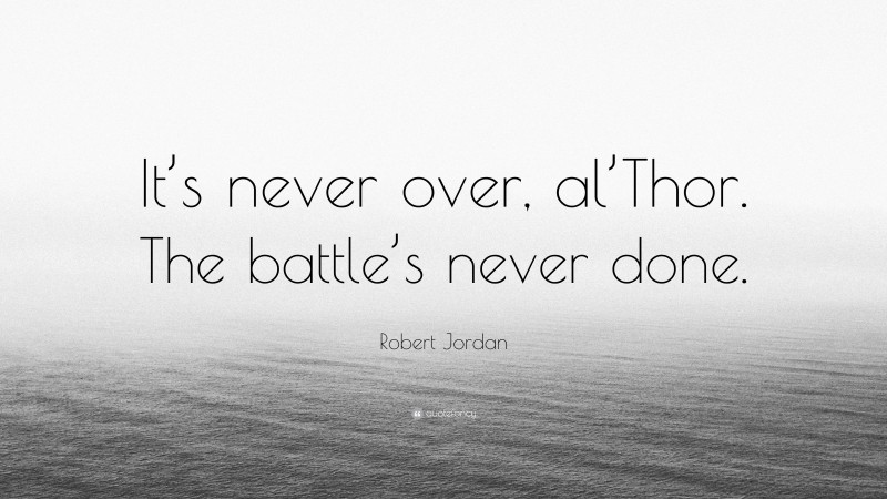 Robert Jordan Quote: “It’s never over, al’Thor. The battle’s never done.”