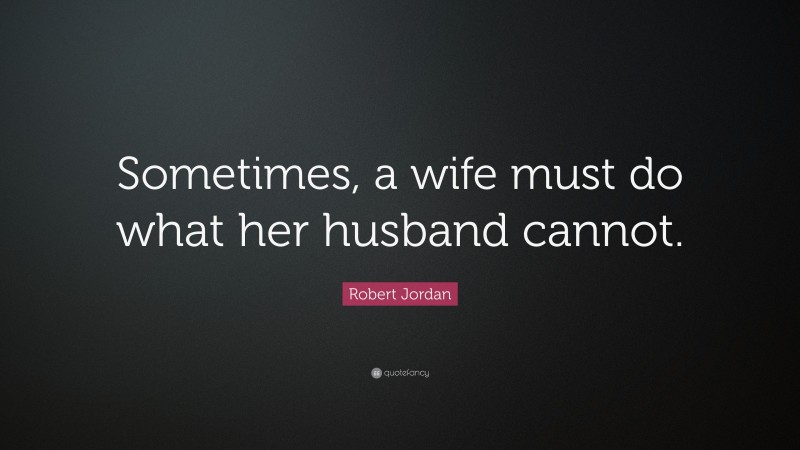 Robert Jordan Quote: “Sometimes, a wife must do what her husband cannot.”