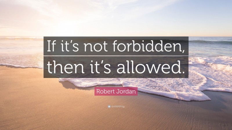 Robert Jordan Quote: “If it’s not forbidden, then it’s allowed.”
