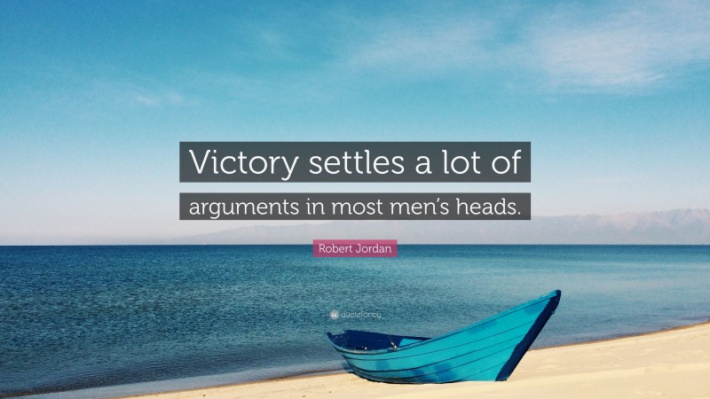 Robert Jordan Quote: “Victory settles a lot of arguments in most men’s heads.”