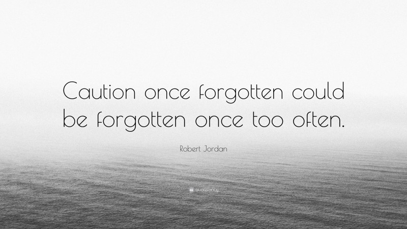Robert Jordan Quote: “Caution once forgotten could be forgotten once too often.”