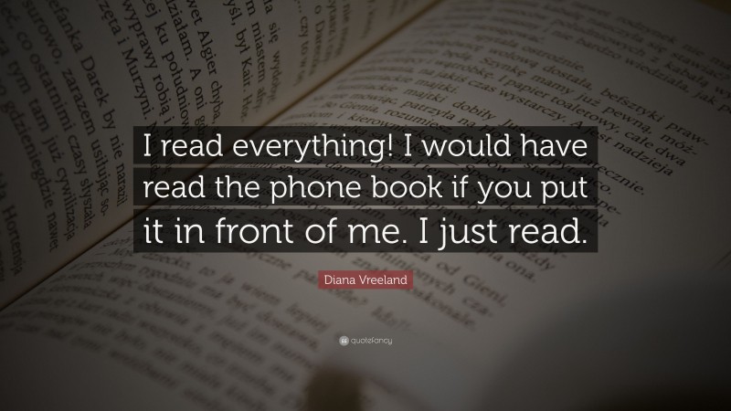 Diana Vreeland Quote: “I read everything! I would have read the phone book if you put it in front of me. I just read.”