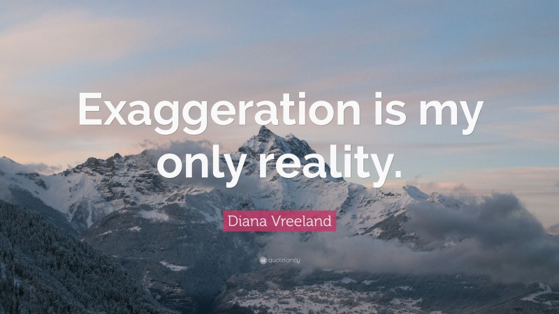 Diana Vreeland Quote: “Exaggeration is my only reality.”