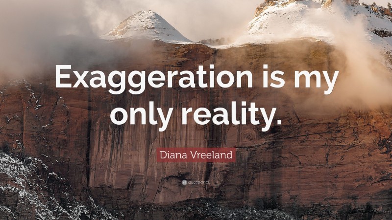 Diana Vreeland Quote: “Exaggeration is my only reality.”