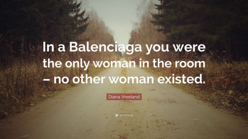 Diana Vreeland Quote: “In a Balenciaga you were the only woman in the room – no other woman existed.”