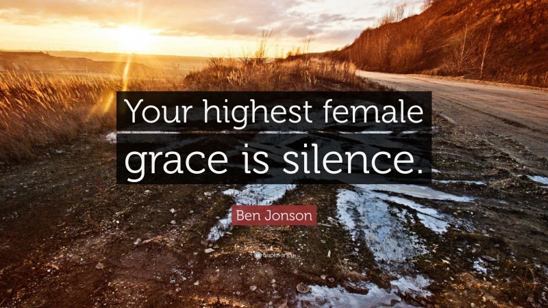 Ben Jonson Quote: “Your highest female grace is silence.”