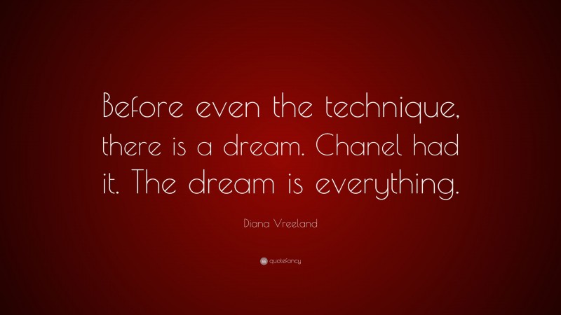 Diana Vreeland Quote: “Before even the technique, there is a dream. Chanel had it. The dream is everything.”