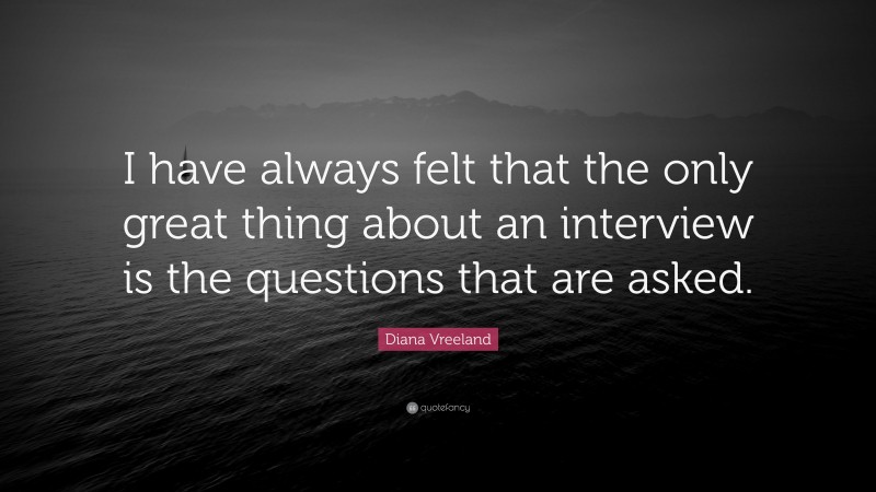 Diana Vreeland Quote: “I have always felt that the only great thing about an interview is the questions that are asked.”