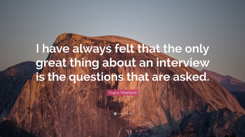 Diana Vreeland Quote: “I have always felt that the only great thing about an interview is the questions that are asked.”