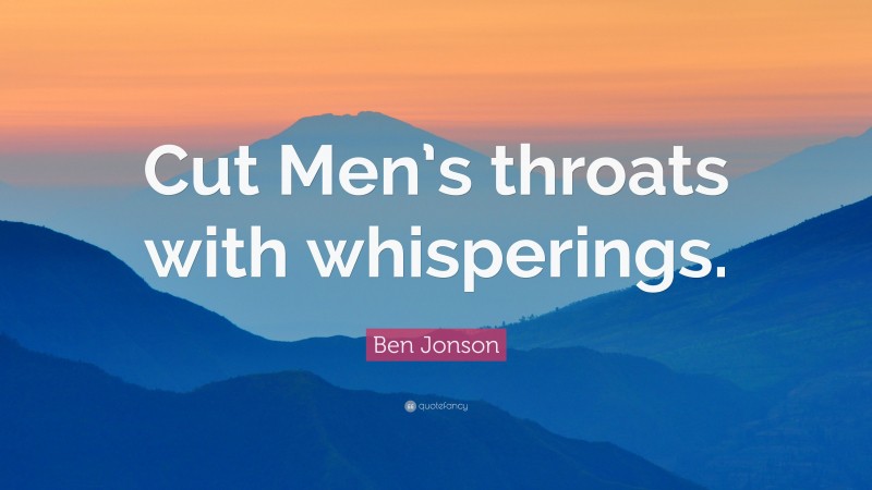 Ben Jonson Quote: “Cut Men’s throats with whisperings.”