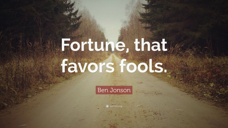 Ben Jonson Quote: “Fortune, that favors fools.”