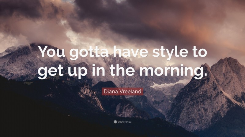 Diana Vreeland Quote: “You gotta have style to get up in the morning.”