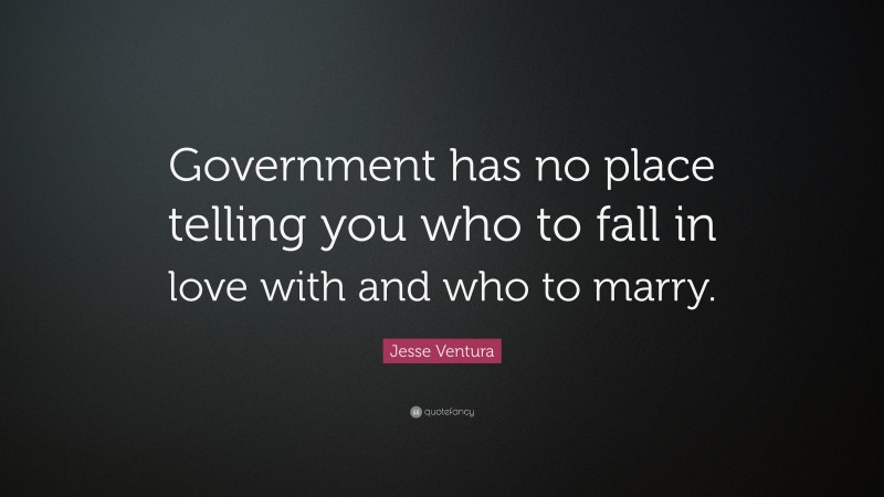 Jesse Ventura Quote: “Government has no place telling you who to fall in love with and who to marry.”
