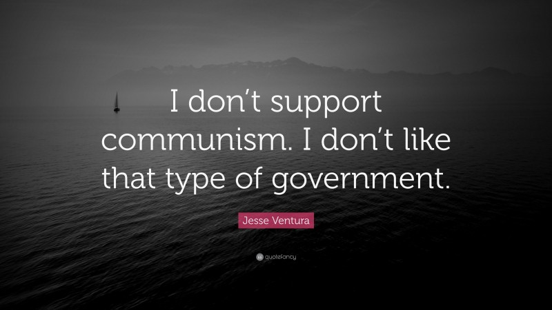 Jesse Ventura Quote: “I don’t support communism. I don’t like that type of government.”
