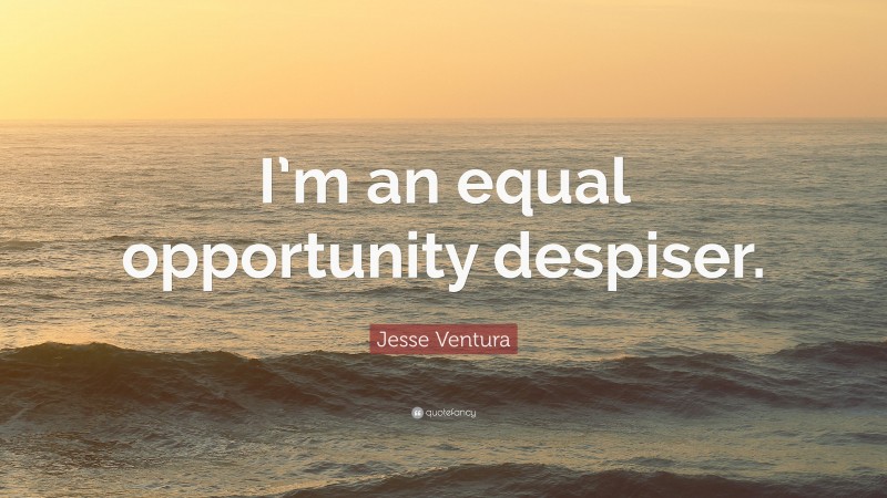 Jesse Ventura Quote: “I’m an equal opportunity despiser.”