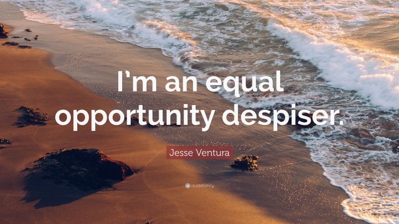 Jesse Ventura Quote: “I’m an equal opportunity despiser.”