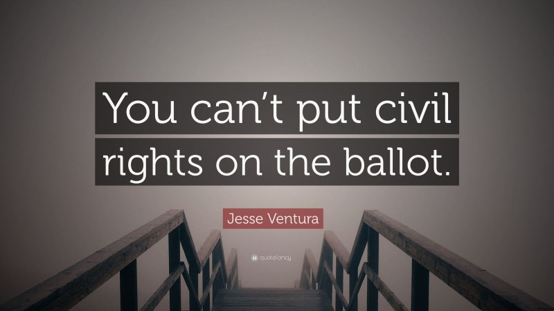 Jesse Ventura Quote: “You can’t put civil rights on the ballot.”