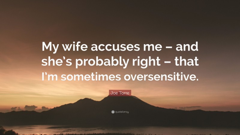 Joe Torre Quote: “My wife accuses me – and she’s probably right – that I’m sometimes oversensitive.”