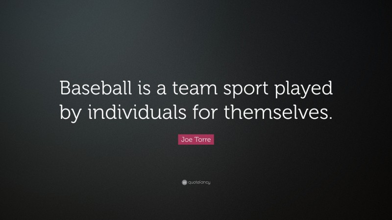 Joe Torre Quote: “Baseball is a team sport played by individuals for themselves.”