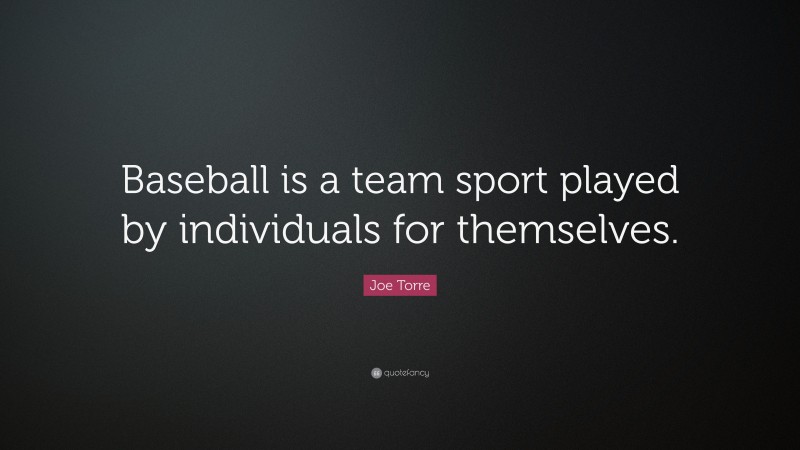 Joe Torre Quote: “Baseball is a team sport played by individuals for themselves.”