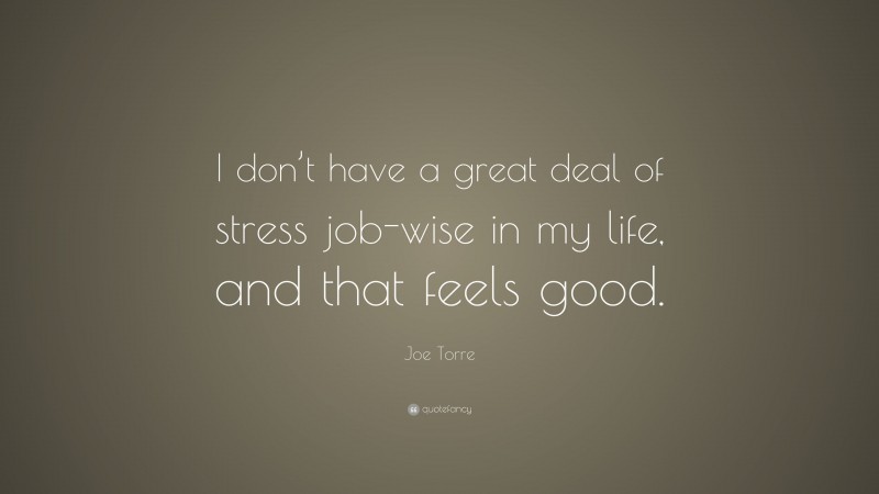 Joe Torre Quote: “I don’t have a great deal of stress job-wise in my life, and that feels good.”