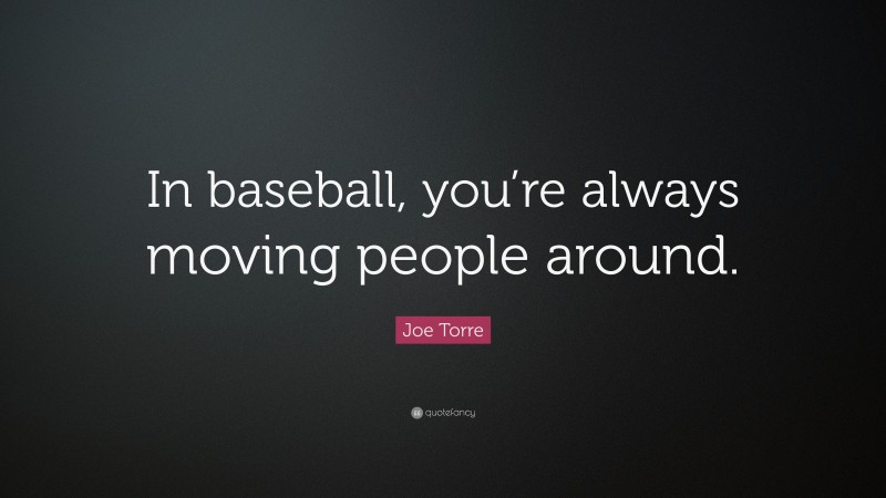 Joe Torre Quote: “In baseball, you’re always moving people around.”