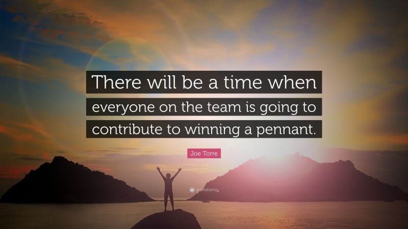Joe Torre Quote: “There will be a time when everyone on the team is going to contribute to winning a pennant.”