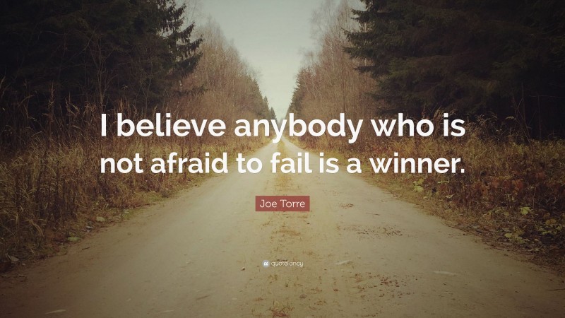 Joe Torre Quote: “I believe anybody who is not afraid to fail is a winner.”