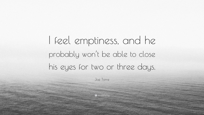 Joe Torre Quote: “I feel emptiness, and he probably won’t be able to close his eyes for two or three days.”