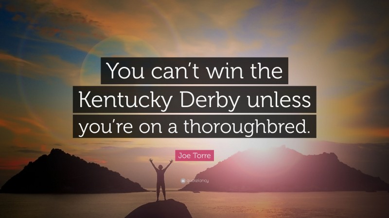 Joe Torre Quote: “You can’t win the Kentucky Derby unless you’re on a thoroughbred.”
