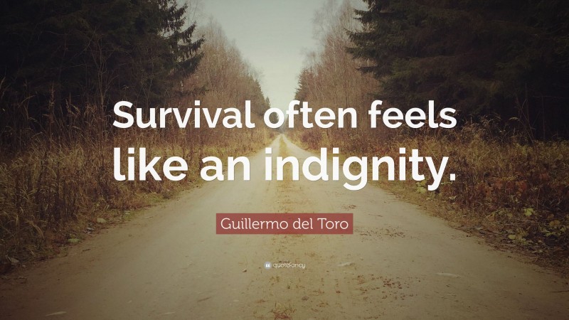 Guillermo del Toro Quote: “Survival often feels like an indignity.”