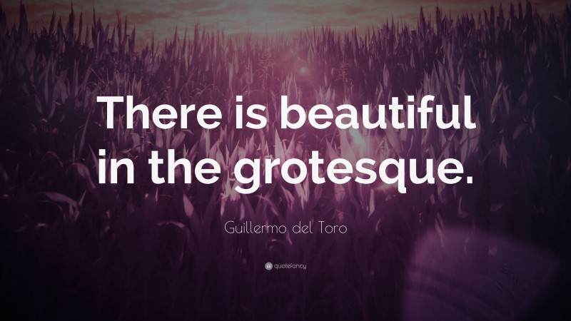 Guillermo del Toro Quote: “There is beautiful in the grotesque.”